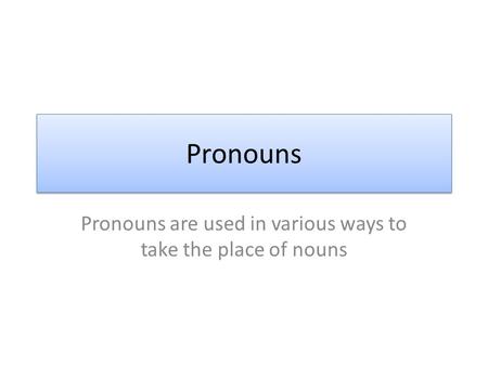 Pronouns are used in various ways to take the place of nouns