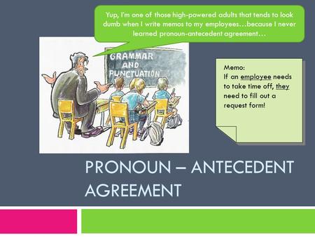 PRONOUN – ANTECEDENT AGREEMENT Yup, I’m one of those high-powered adults that tends to look dumb when I write memos to my employees…because I never learned.