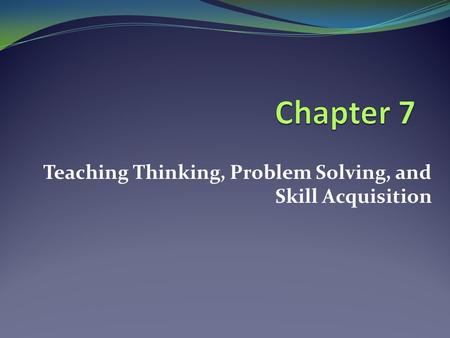 Teaching Thinking, Problem Solving, and Skill Acquisition
