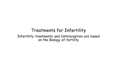 Treatments for Infertility Infertility treatments and Contraception are based on the Biology of fertility.