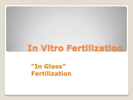 In Vitro Fertilization “In Glass” Fertilization. Reasons for procedure Infertility Habitual abortion patients Specific family history for genetic disorders.