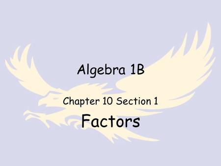 Algebra 1B Chapter 10 Section 1 Factors. Algebra Standard 11.0 – Students apply basic factoring techniques to second and simple third degree polynomials.