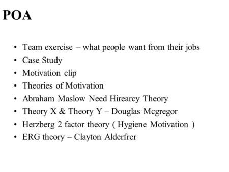 POA Team exercise – what people want from their jobs Case Study Motivation clip Theories of Motivation Abraham Maslow Need Hirearcy Theory Theory X & Theory.