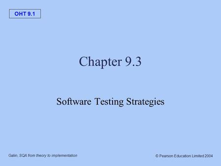OHT 9.1 Galin, SQA from theory to implementation © Pearson Education Limited 2004 Chapter 9.3 Software Testing Strategies.