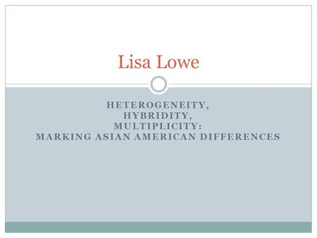 Lisa Lowe Heterogeneity, Hybridity, Multiplicity: Marking Asian American Differences.