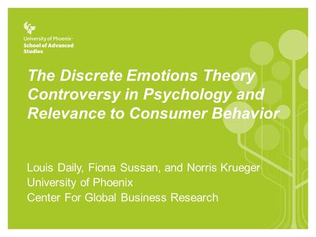 The Discrete Emotions Theory Controversy in Psychology and Relevance to Consumer Behavior Louis Daily, Fiona Sussan, and Norris Krueger University of Phoenix.