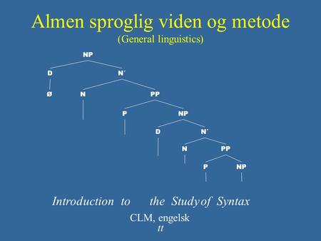 Almen sproglig viden og metode (General linguistics) IntroductiontotheStudyofSyntax DN´ CLM, engelsk tt NP NPP PNP DN´ NPP P NP Ø.