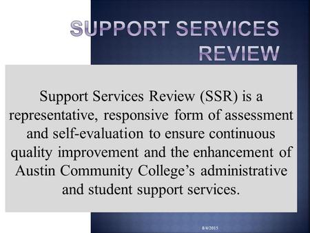 8/4/2015 Support Services Review (SSR) is a representative, responsive form of assessment and self-evaluation to ensure continuous quality improvement.