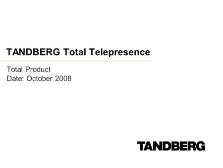 TANDBERG Total Telepresence Total Product Date: October 2008.