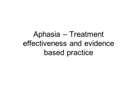 Aphasia – Treatment effectiveness and evidence based practice.