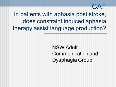 CAT In patients with aphasia post stroke, does constraint induced aphasia therapy assist language production? NSW Adult Communication and Dysphagia Group.