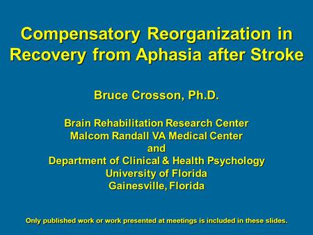Compensatory Reorganization in Recovery from Aphasia after Stroke Bruce Crosson, Ph.D. Brain Rehabilitation Research Center Malcom Randall VA Medical Center.