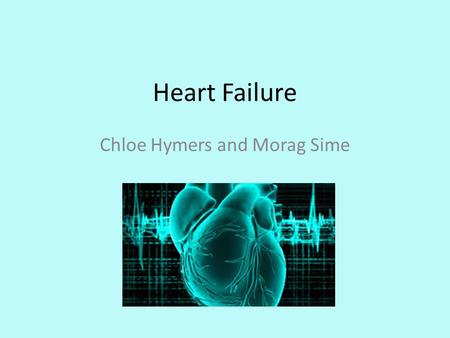 Heart Failure Chloe Hymers and Morag Sime. Aim Know the difference between left and right heart failure Be able to take a history specific to heart failure.