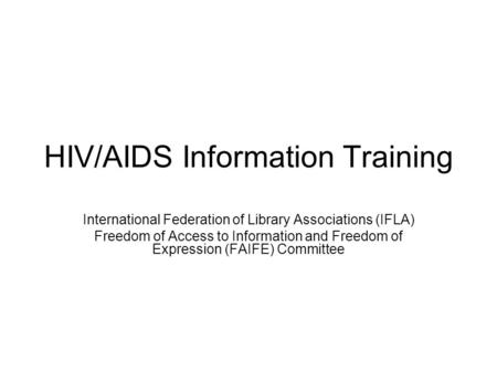 HIV/AIDS Information Training International Federation of Library Associations (IFLA) Freedom of Access to Information and Freedom of Expression (FAIFE)