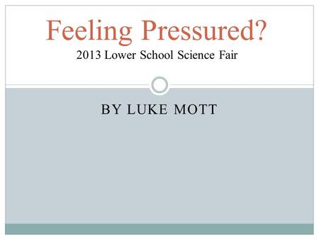 BY LUKE MOTT Feeling Pressured? 2013 Lower School Science Fair.