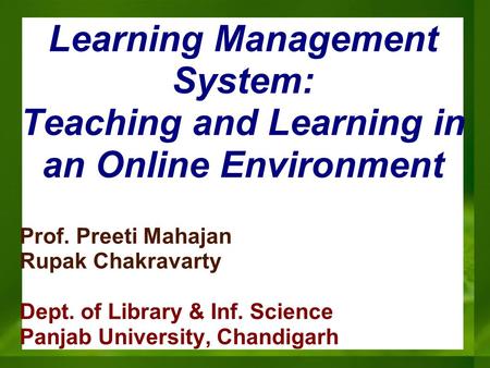 Learning Management System: Teaching and Learning in an Online Environment Prof. Preeti Mahajan Rupak Chakravarty Dept. of Library & Inf. Science Panjab.