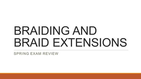 BRAIDING AND BRAID EXTENSIONS SPRING EXAM REVIEW.