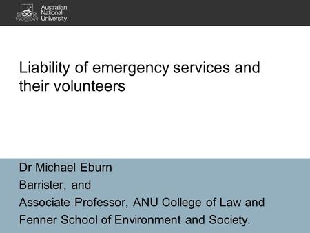 Dr Michael Eburn Barrister, and Associate Professor, ANU College of Law and Fenner School of Environment and Society. Liability of emergency services and.