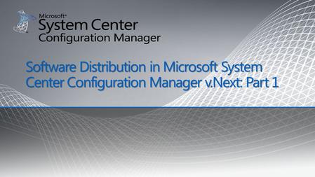 Software Distribution in Microsoft System Center Configuration Manager v.Next: Part 1.