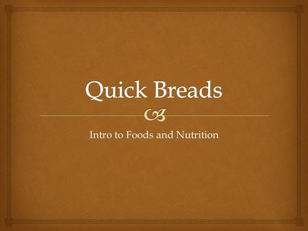 Intro to Foods and Nutrition.   Quick breads are flour mixtures. They include many different kinds of breads which differ greatly in flavor, size and.
