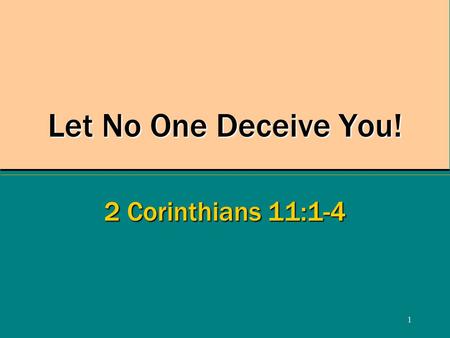 1 Let No One Deceive You! 2 Corinthians 11:1-4. 2 You Can Be Deceived! 2 Corinthians 11:3 Satan’s craftiness causes corruption –Eve, Genesis 3:13 Deceive: