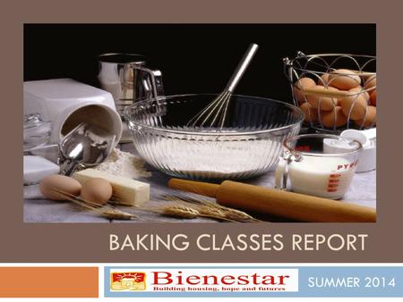 BAKING CLASSES REPORT SUMMER 2014. BAKING CLASSES As an extension of The Recetas program, thanks to funding from Presbyterian Hunget Program and Paul.