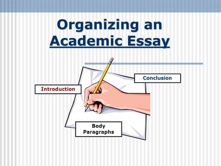 Organizing an Academic Essay Introduction Conclusion Body Paragraphs.