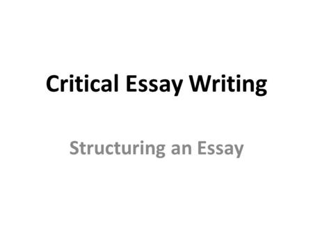 Critical Essay Writing Structuring an Essay. Critical Essay – Structure 1. Introduction – Explains to the reader what the essay is about. 2. Plot Summary.