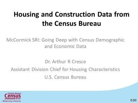 Housing and Construction Data from the Census Bureau McCormick SRI: Going Deep with Census Demographic and Economic Data Dr. Arthur R Cresce Assistant.