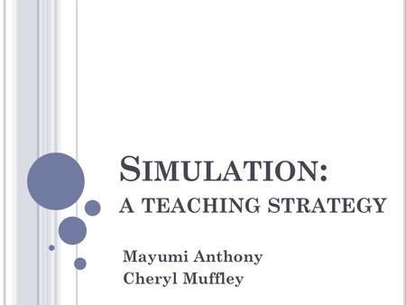 S IMULATION : A TEACHING STRATEGY Mayumi Anthony Cheryl Muffley.