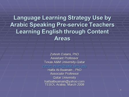1 Language Learning Strategy Use by Arabic Speaking Pre-service Teachers Learning English through Content Areas Zohreh Eslami, PhD Assistant Professor.