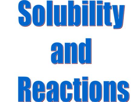 Solubility and Reactions.