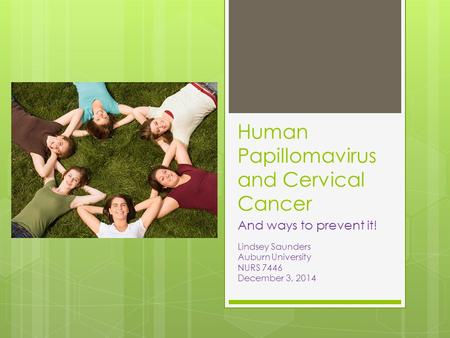 Human Papillomavirus and Cervical Cancer And ways to prevent it! Lindsey Saunders Auburn University NURS 7446 December 3, 2014.