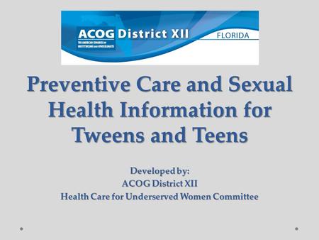 Preventive Care and Sexual Health Information for Tweens and Teens Developed by: ACOG District XII Health Care for Underserved Women Committee.