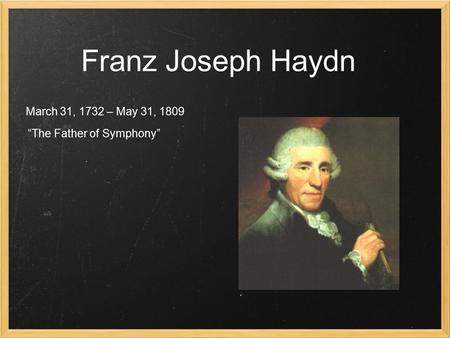 Franz Joseph Haydn March 31, 1732 – May 31, 1809 “The Father of Symphony”