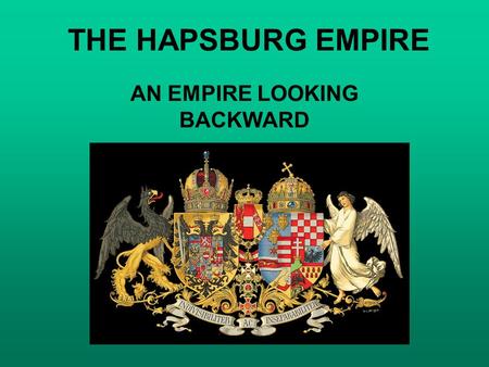 THE HAPSBURG EMPIRE AN EMPIRE LOOKING BACKWARD. THE HAPSBURG EMPIRE A. DYNASTIC, ABSOLUTIST, AND AGRARIAN in a Europe that was becoming more parliamentary,