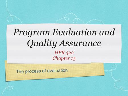 The process of evaluation Program Evaluation and Quality Assurance HPR 322 Chapter 13.