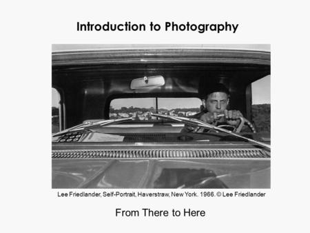 Introduction to Photography From There to Here Lee Friedlander, Self-Portrait, Haverstraw, New York. 1966. © Lee Friedlander.