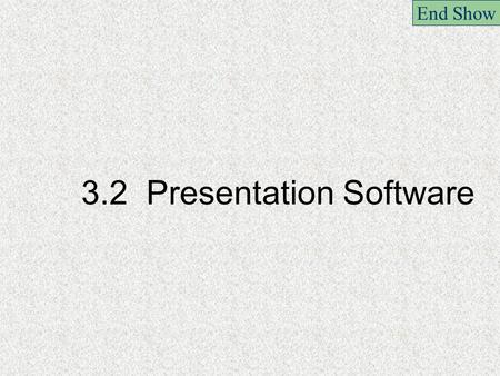 3.2 Presentation Software End Show. 3.2.1 Creating slide shows including audio,video and digital images End Show.