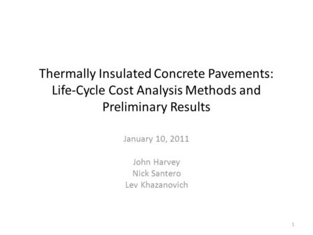 Thermally Insulated Concrete Pavements: Life-Cycle Cost Analysis Methods and Preliminary Results January 10, 2011 John Harvey Nick Santero Lev Khazanovich.
