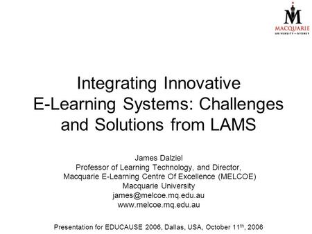 Integrating Innovative E-Learning Systems: Challenges and Solutions from LAMS James Dalziel Professor of Learning Technology, and Director, Macquarie E-Learning.