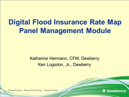 Proven People... Proven Technology... Proven Results Digital Flood Insurance Rate Map Panel Management Module Katherine Hermann, CFM, Dewberry Ken Logsdon,