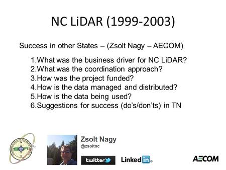 NC LiDAR (1999-2003) Success in other States – (Zsolt Nagy – AECOM) 1.What was the business driver for NC LiDAR? 2.What was the coordination approach?
