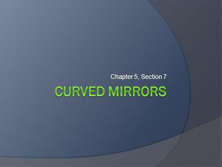 Chapter 5, Section 7 Curved Mirrors.