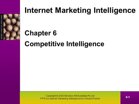 Copyright  2003 McGraw-Hill Australia Pty Ltd PPTs t/a Internet Marketing Intelligence by Edward Forrest 6-1 Chapter 6 Competitive Intelligence Internet.