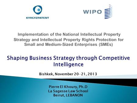 Bishkek, November 20-21, 2013 Pierre El Khoury, Ph.D La Sagesse Law School Beirut, LEBANON Shaping Business Strategy through Competitive Intelligence.