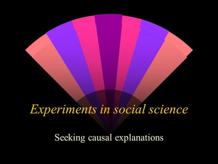 Experiments in social science Seeking causal explanations.