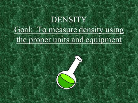 DENSITY Goal: To measure density using the proper units and equipment