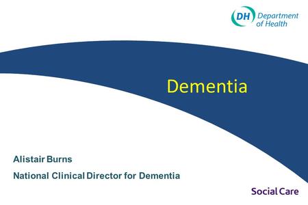Dementia Alistair Burns National Clinical Director for Dementia.