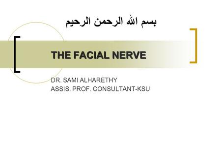 THE FACIAL NERVE DR. SAMI ALHARETHY ASSIS. PROF. CONSULTANT-KSU